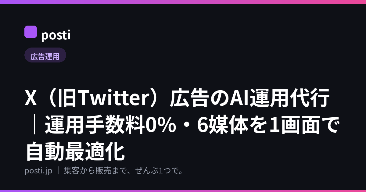 X(旧Twitter)広告のAI運用代行|運用手数料0%・6媒体を1画面で自動最適化