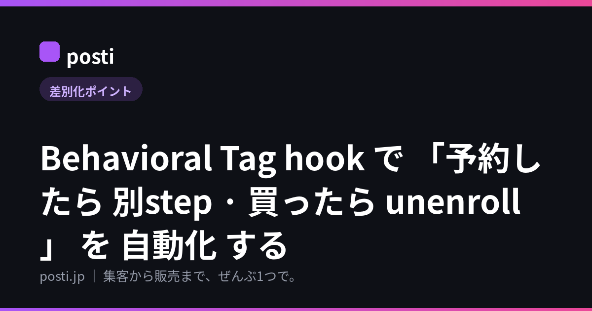 Behavioral Tag hook で 「予約したら 別step · 買ったら unenroll」 を 自動化 する