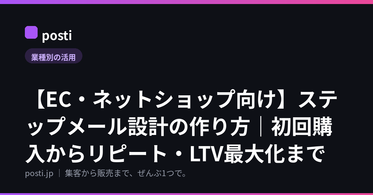 【EC・ネットショップ向け】ステップメール設計の作り方｜初回購入からリピート・LTV最大化まで