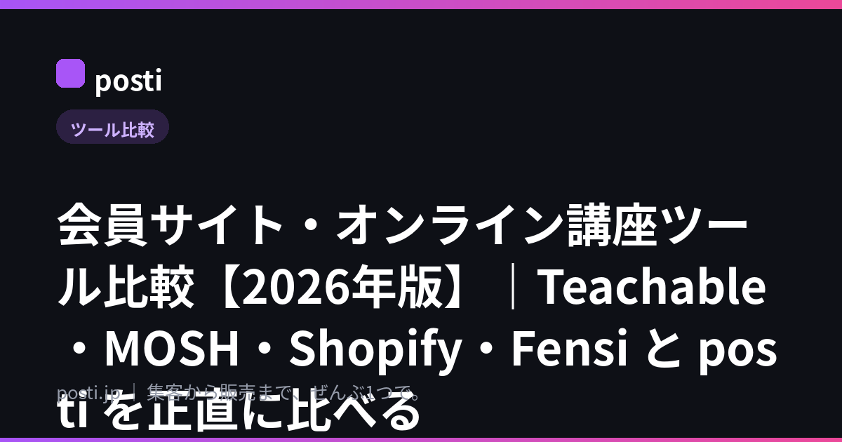 会員サイト・オンライン講座ツール比較【2026年版】｜Teachable・MOSH・Shopify・Fensi と posti を正直に比べる