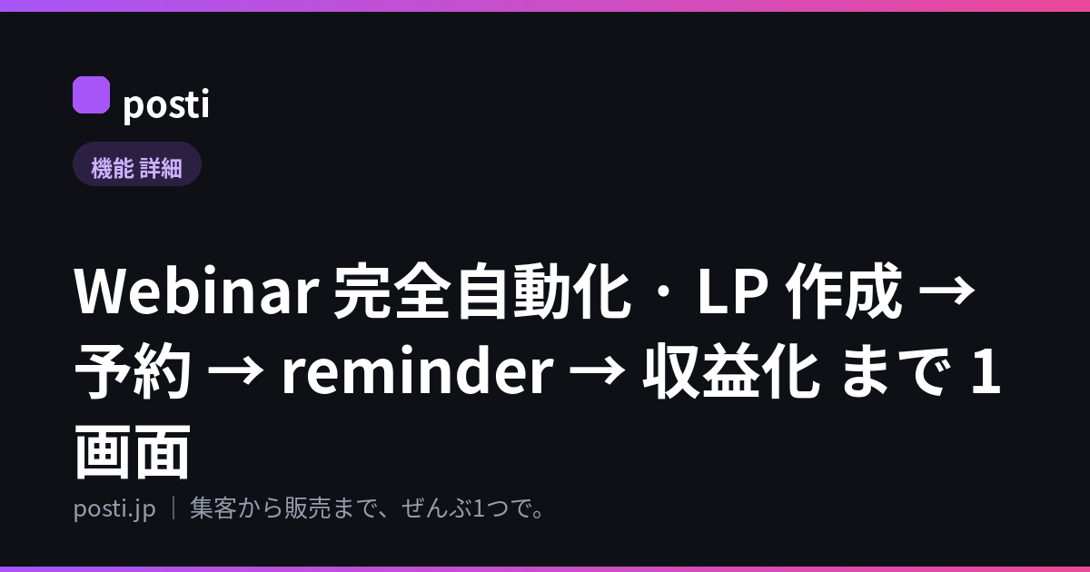 Webinar 完全自動化 · LP 作成 → 予約 → reminder → 収益化 まで 1画面
